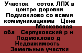 Участок 16 соток ЛПХ в центре деревни Подмоклово со всеми коммуникациями › Цена ­ 1 200 000 - Московская обл., Серпуховский р-н, Подмоклово д. Недвижимость » Земельные участки продажа   . Московская обл.